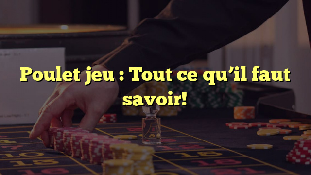 Poulet jeu : Tout ce qu’il faut savoir!