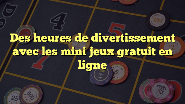 Des heures de divertissement avec les mini jeux gratuit en ligne