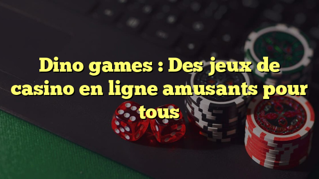 Dino games : Des jeux de casino en ligne amusants pour tous