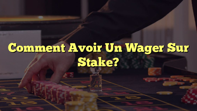 Comment Avoir Un Wager Sur Stake?