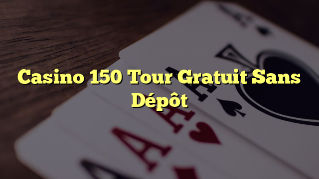 Casino 150 Tour Gratuit Sans Dépôt