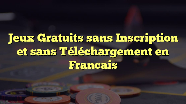 Jeux Gratuits sans Inscription et sans Téléchargement en Francais