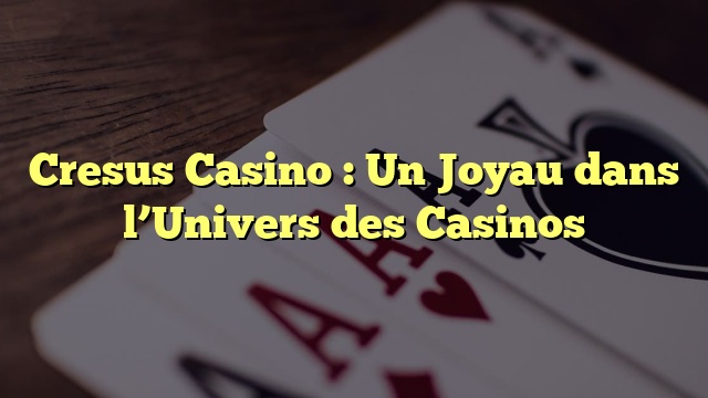 Cresus Casino : Un Joyau dans l’Univers des Casinos