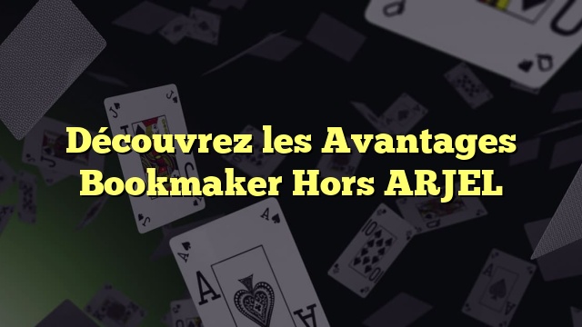 Découvrez les Avantages Bookmaker Hors ARJEL