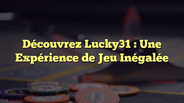 Découvrez Lucky31 : Une Expérience de Jeu Inégalée