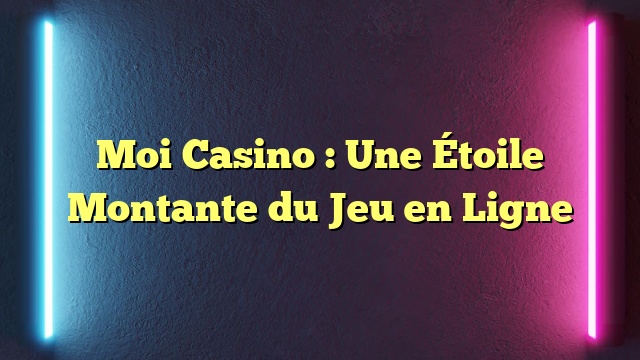 Moi Casino : Une Étoile Montante du Jeu en Ligne